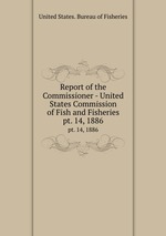 Report of the Commissioner - United States Commission of Fish and Fisheries. pt. 14, 1886