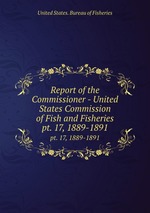 Report of the Commissioner - United States Commission of Fish and Fisheries. pt. 17, 1889-1891
