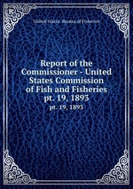 Report of the Commissioner - United States Commission of Fish and Fisheries. pt. 19, 1893