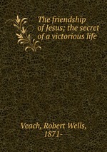 The friendship of Jesus; the secret of a victorious life