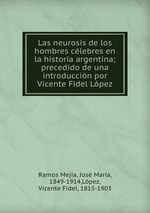 Las neurosis de los hombres clebres en la historia argentina; precedido de una introduccin por Vicente Fidel Lpez