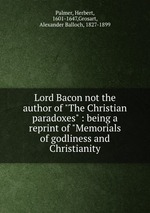 Lord Bacon not the author of "The Christian paradoxes" : being a reprint of "Memorials of godliness and Christianity