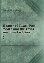 History of Texas; Fort Worth and the Texas northwest edition. 3