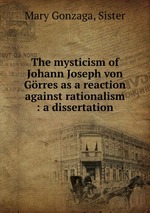 The mysticism of Johann Joseph von Grres as a reaction against rationalism : a dissertation