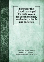 Songs for the chapel : arranged for male voices for use in colleges, academies, schools and societies