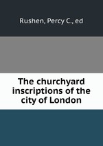 The churchyard inscriptions of the city of London