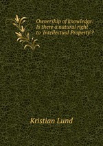 Ownership of knowledge: Is there a natural right to `Intellectual Property`?