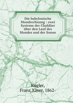 Die babylonische Mondrechnung : zwei Systeme der Chalder ber den Lauf des Mondes und der Sonne