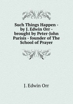 Such Things Happen - by J. Edwin Orr - brought by Peter-John Parisis - founder of The School of Prayer