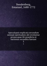 Apocalypsis explicata secundum sensum spiritualem ubi revelantur arcana quae ibi praedicta et hactenus recondita fuerunt. 5