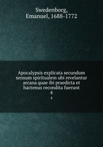 Apocalypsis explicata secundum sensum spiritualem ubi revelantur arcana quae ibi praedicta et hactenus recondita fuerunt. 4