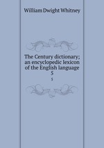 The Century dictionary; an encyclopedic lexicon of the English language. 5