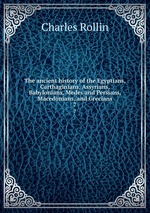 The ancient history of the Egyptians, Carthaginians, Assyrians, Babylonians, Medes and Persians, Macedonians, and Grecians. 7