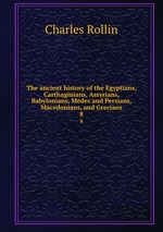 The ancient history of the Egyptians, Carthaginians, Assyrians, Babylonians, Medes and Persians, Macedonians, and Grecians. 8