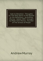 Aids to Devotion - Thoughts on The Holy Spirit in the Epistle to the Ephesians - by Andrew Murray - dated 1909 - brought by Peter-John Parisis - founder of The School of Prayer