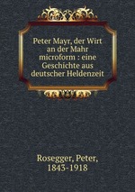 Peter Mayr, der Wirt an der Mahr microform : eine Geschichte aus deutscher Heldenzeit