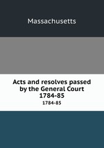 Acts and resolves passed by the General Court. 1784-85