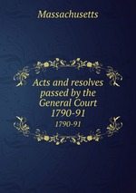 Acts and resolves passed by the General Court. 1790-91
