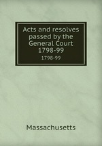 Acts and resolves passed by the General Court. 1798-99