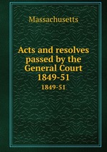 Acts and resolves passed by the General Court. 1849-51