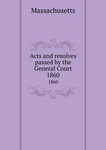 Acts and resolves passed by the General Court. 1860