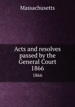 Acts and resolves passed by the General Court. 1866