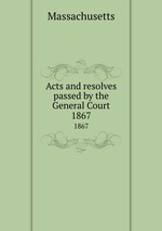 Acts and resolves passed by the General Court. 1867