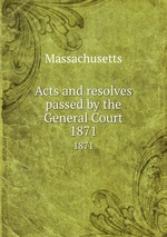 Acts and resolves passed by the General Court. 1871