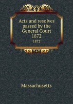 Acts and resolves passed by the General Court. 1872
