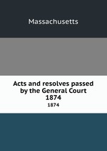 Acts and resolves passed by the General Court. 1874