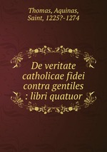 De veritate catholicae fidei contra gentiles : libri quatuor
