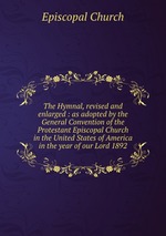 The Hymnal, revised and enlarged : as adopted by the General Convention of the Protestant Episcopal Church in the United States of America in the year of our Lord 1892