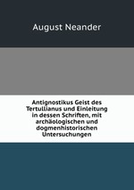 Antignostikus Geist des Tertullianus und Einleitung in dessen Schriften, mit archologischen und dogmenhistorischen Untersuchungen