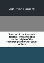 Sources of the Apostolic canons : with a treatise on the origin of the readership and other lower orders