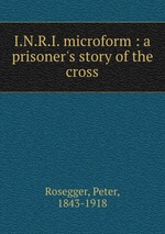 I.N.R.I. microform : a prisoner`s story of the cross