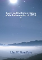 Kaye`s and Malleson`s History of the Indian mutiny of 1857-8. 4