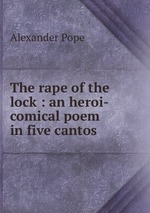 The rape of the lock : an heroi-comical poem in five cantos