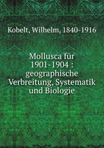 Mollusca fr 1901-1904 : geographische Verbreitung, Systematik und Biologie