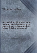 Opera philosophica, quae latine scripsit, omnia in unum corpus nunc primum collecta studio et labore Gulielmi Molesworth. 4