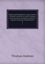 Opera philosophica, quae latine scripsit, omnia in unum corpus nunc primum collecta studio et labore Gulielmi Molesworth. 2