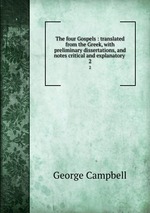 The four Gospels : translated from the Greek, with preliminary dissertations, and notes critical and explanatory . 2