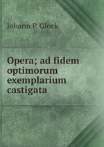 Opera; ad fidem optimorum exemplarium castigata