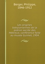 Les origines babyloniennes de la posie sacre des Hbreux; confrence faite au muse Guimet, 1904