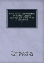 Catena aurea : commentary on the four Gospels, collected out of the works of the fathers . 2