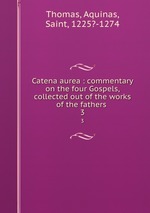 Catena aurea : commentary on the four Gospels, collected out of the works of the fathers . 3