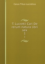 T. Lucretii Cari De rerum natura libri sex. 1