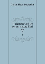 T. Lucretii Cari De rerum natura libri sex. 3