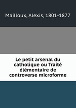 Le petit arsenal du catholique ou Trait lmentaire de controverse microforme