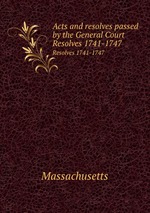 Acts and resolves passed by the General Court. Resolves 1741-1747
