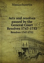 Acts and resolves passed by the General Court. Resolves 1747-1752